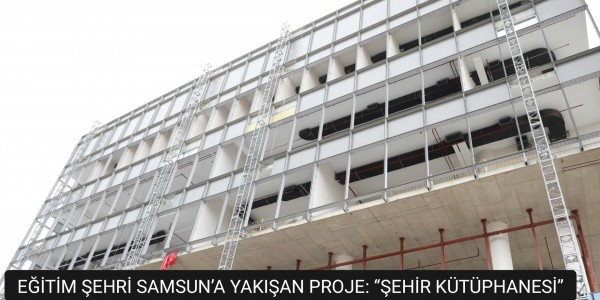 EĞİTİM ŞEHRİ SAMSUN’A YAKIŞAN PROJE: “ŞEHİR KÜTÜPHANESİ”